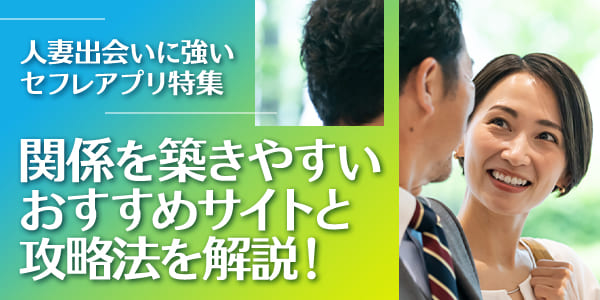 人妻出会いに強いセフレアプリ特集｜関係を築きやすいおすすめサイトと攻略法を解説！